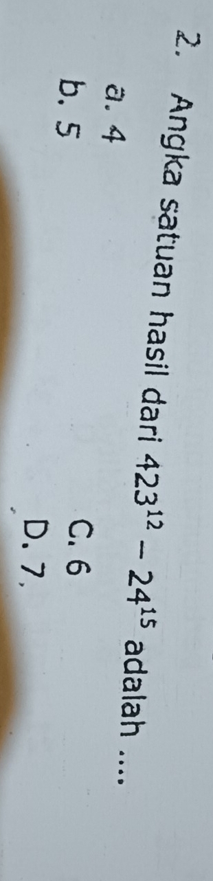 Angka satuan hasil dari 423^(12)-24^(15) adalah ....
a. 4
b. 5
C. 6
D. 7,