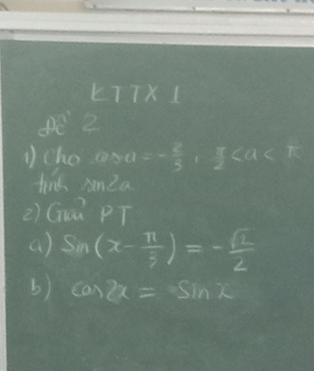 kTTX1 
E 2 
①cho a>a=- 2/3 ,  π /2 
tind nmZa 
2) Gú PT 
a) sin (x- π /3 )=- sqrt(2)/2 
b) cos 2x=sin x