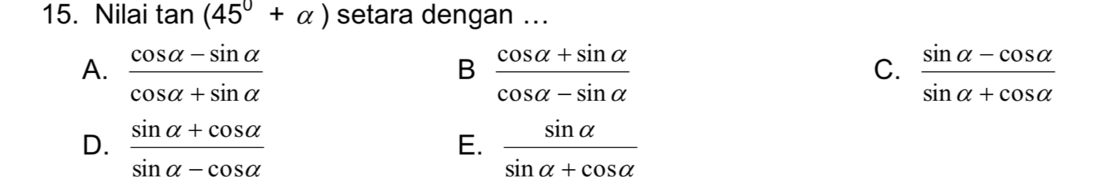 Nilai tan (45°+alpha ) setara dengan ...
A.  (cos alpha -sin alpha )/cos alpha +sin alpha    (cos alpha +sin alpha )/cos alpha -sin alpha    (sin alpha -cos alpha )/sin alpha +cos alpha  
B
C.
D.  (sin alpha +cos alpha )/sin alpha -cos alpha    sin alpha /sin alpha +cos alpha  
E.