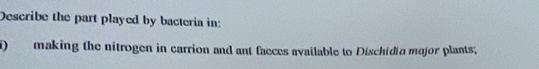 Describe the part played by bacteria in: 
) making the nitrogen in carrion and ant faeces available to Dischidia major plants;