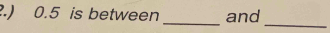 .) 0.5 is between _and 
_