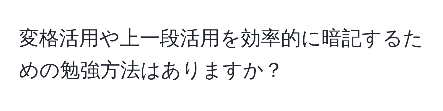 変格活用や上一段活用を効率的に暗記するための勉強方法はありますか？