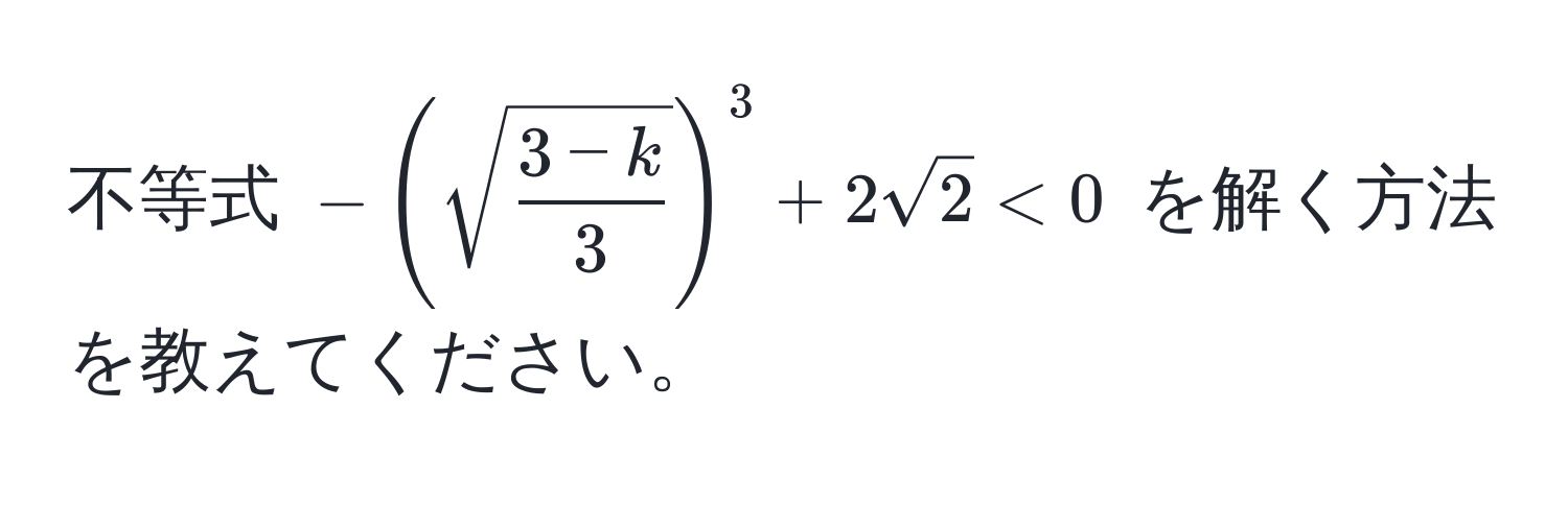 不等式 $-(sqrt(frac3-k)3)^3 + 2sqrt(2) < 0$ を解く方法を教えてください。