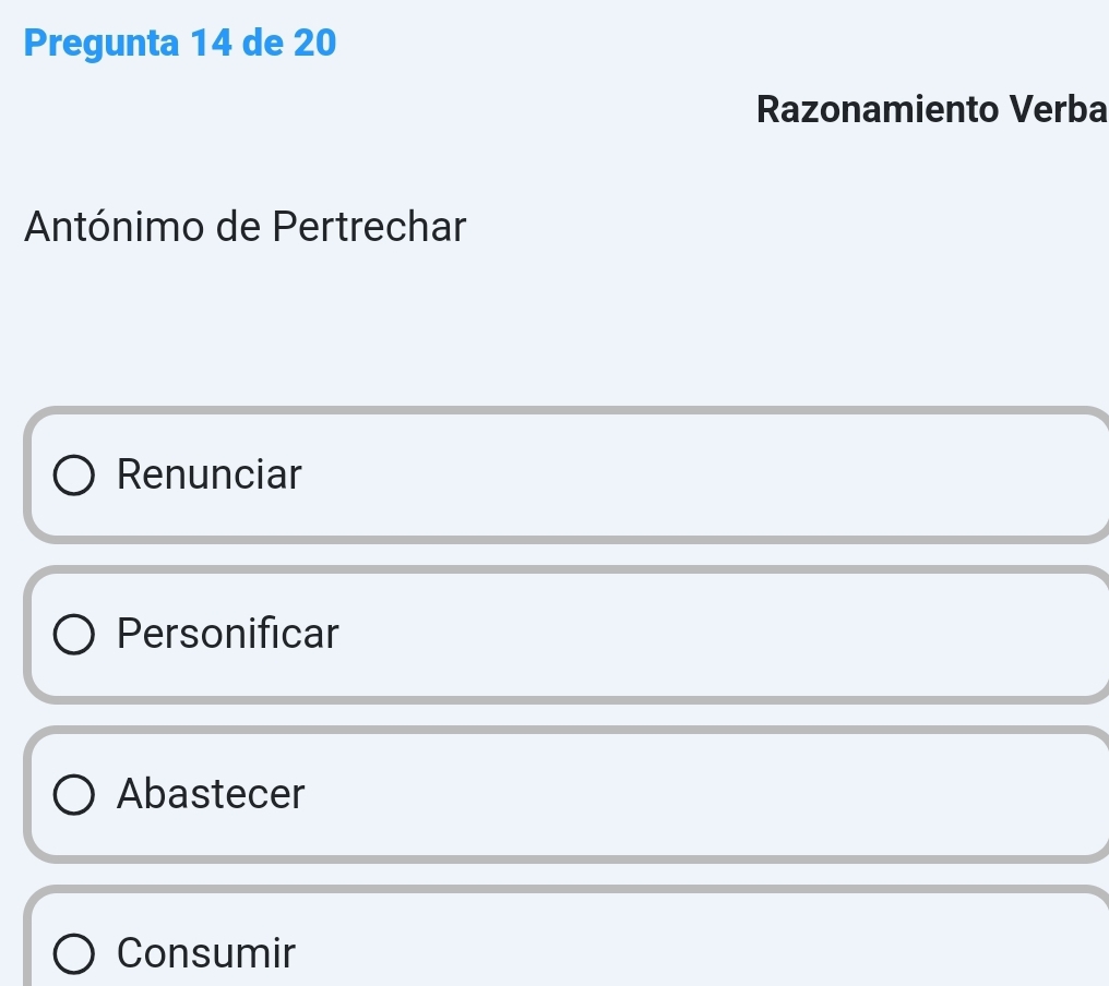 Pregunta 14 de 20
Razonamiento Verba
Antónimo de Pertrechar
Renunciar
Personificar
Abastecer
Consumir