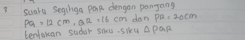 suata Segihiga PQR dengan panjang
PQ=12cm, QR=16cm dan PR=20cm
tentakan sudur scku-slku △ PQR