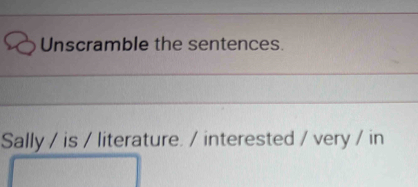 Unscramble the sentences. 
Sally / is / literature. / interested / very / in