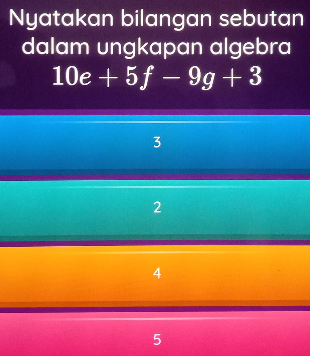 Nyatakan bilangan sebutan
dalam ungkapan algebra
10e+5f-9g+3
3
2
4
5