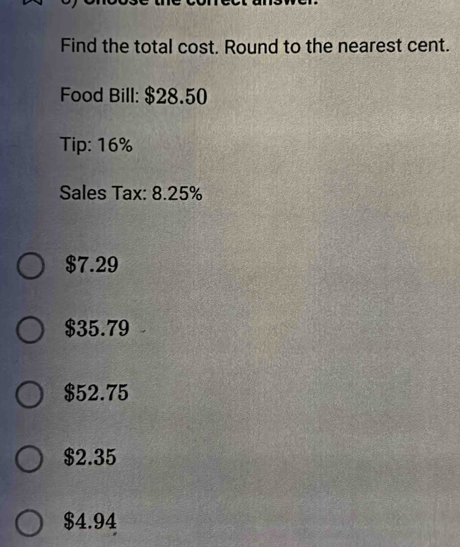 Find the total cost. Round to the nearest cent.
Food Bill: $28.50
Tip: 16%
Sales Tax: 8.25%
$7.29
$35.79
$52.75
$2.35
$4.94