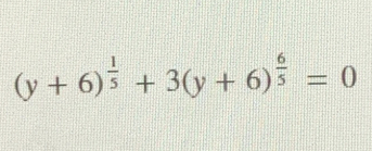 (y+6)^ 1/5 +3(y+6)^ 6/5 =0