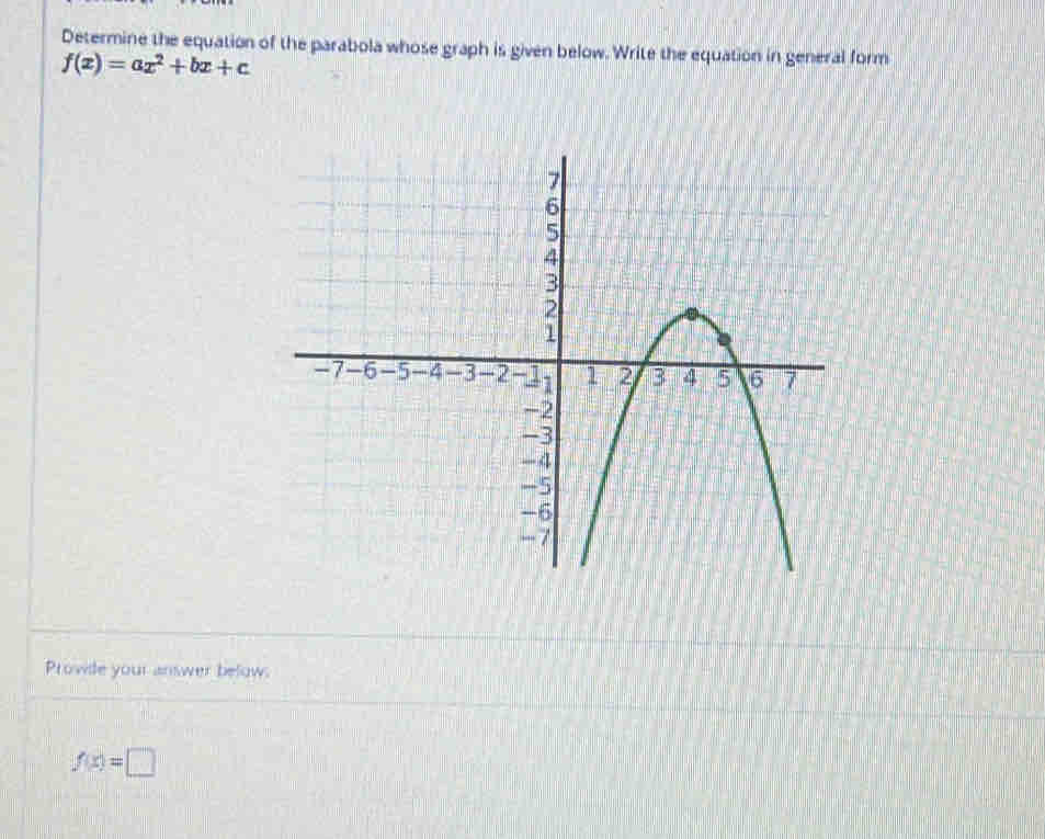 Determine the equation of the parabola whose graph is given below. Write the equation in general form
f(x)=ax^2+bx+c
Prowide your answer below.
f(x)=□