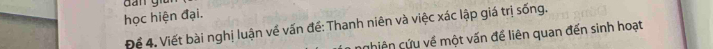 dan gia 
học hiện đại. 
Để 4. Viết bài nghị luận về vấn đề: Thanh niên và việc xác lập giá trị sống. 
nghiên cứu về một vấn đề liên quan đến sinh hoạt