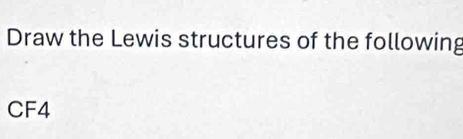 Draw the Lewis structures of the following 
CF4