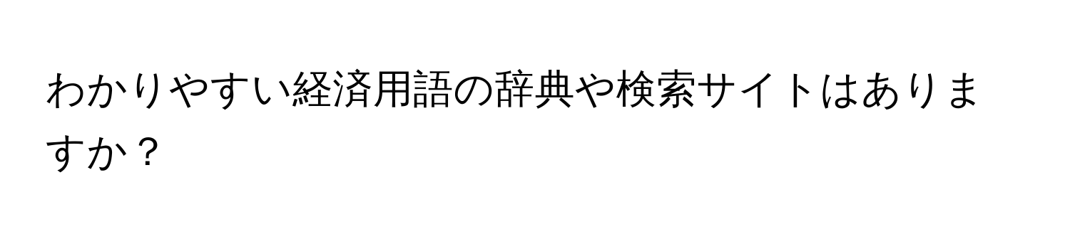 わかりやすい経済用語の辞典や検索サイトはありますか？