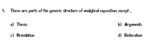 These are parts of the generic structure of analytical exposition, except _
a) Thesis b) Arguments
c) Orientation d)Reiteration