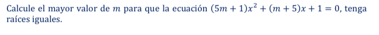 Calcule el mayor valor de m para que la ecuación (5m+1)x^2+(m+5)x+1=0 , tenga 
raíces iguales.