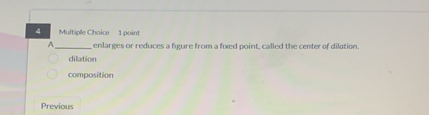 A _enlarges or reduces a figure from a fixed point, called the center of dilation.
dilation
composition
Previous