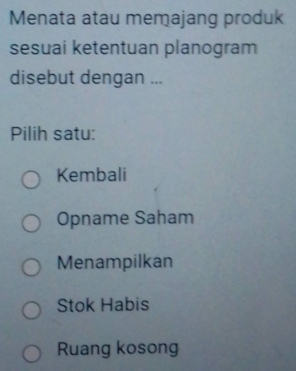 Menata atau memajang produk
sesuai ketentuan planogram
disebut dengan ...
Pilih satu:
Kembali
Opname Saham
Menampilkan
Stok Habis
Ruang kosong