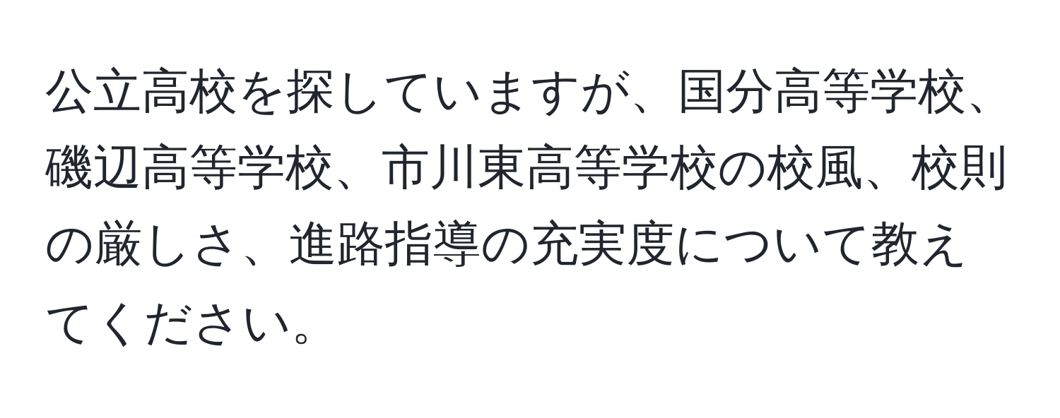 公立高校を探していますが、国分高等学校、磯辺高等学校、市川東高等学校の校風、校則の厳しさ、進路指導の充実度について教えてください。