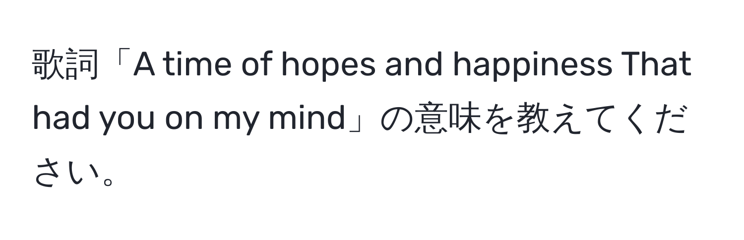 歌詞「A time of hopes and happiness That had you on my mind」の意味を教えてください。