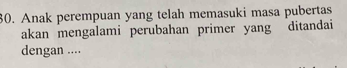 Anak perempuan yang telah memasuki masa pubertas 
akan mengalami perubahan primer yang ditandai 
dengan ....