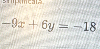 simplificala.
-9x+6y=-18