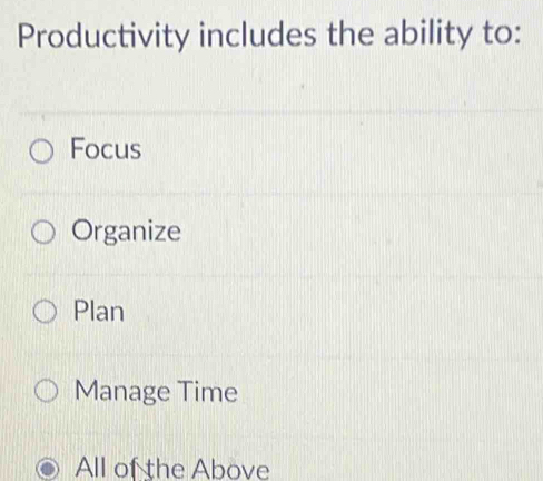 Productivity includes the ability to:
Focus
Organize
Plan
Manage Time
All of the Above