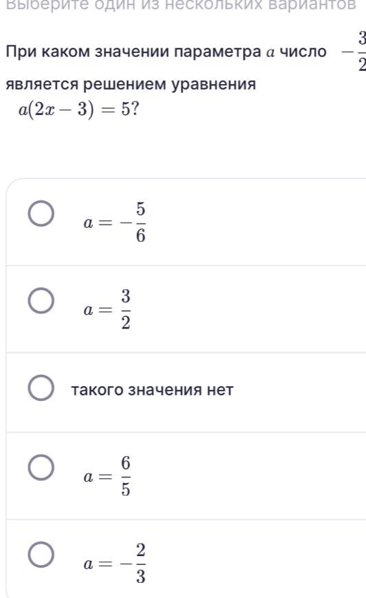 ΒыΙδериτе δдиΗ из несκольκих Βарианτов
При каком значении лараметра α число - 3/2 
яΒляется решением уравнения
a(2x-3)=5 ?
a=- 5/6 
a= 3/2 
такого значения нет
a= 6/5 
a=- 2/3 