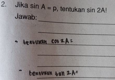 Jika sin A=p ,tentukan sin 2A!
_ 
Jawab: 
_ 
_ 
_ 
_ 
_ 
_