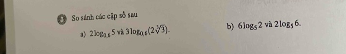 So sánh các cặp số sau 
a) 2log _0,65va3log _0,6(2sqrt[3](3)). b) 6log _52va2log _56.