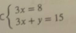 Cbeginarrayl 3x=8 3x+y=15endarray.