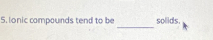 lonic compounds tend to be solids.