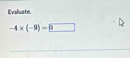 Evaluate.
-4* (-9)= 0