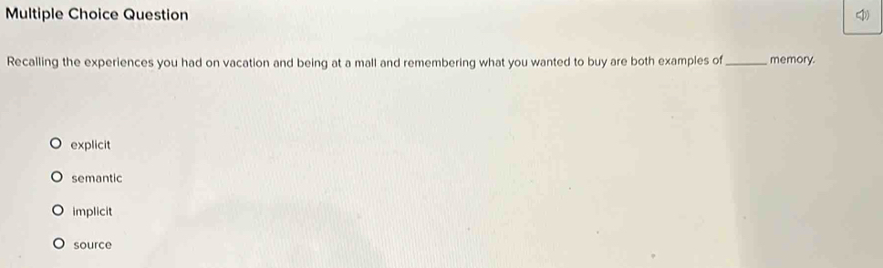 Question
Recalling the experiences you had on vacation and being at a mall and remembering what you wanted to buy are both examples of_ memory.
explicit
semantic
implicit
source