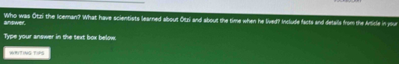 Who was Otzi the Iceman? What have scientists learned about Otzi and about the time when he lived? Include facts and details from the Article in your 
answer. 
Type your answer in the text box below. 
WRITING TIPS