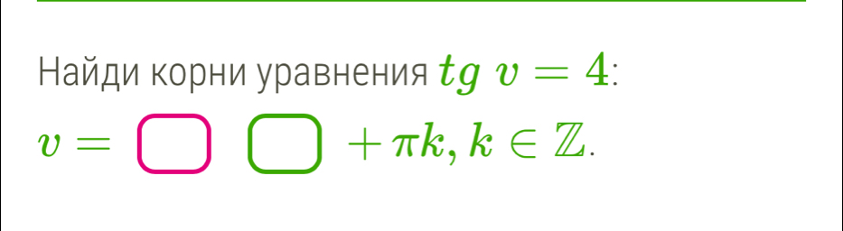 Найди корни уравнения τg yv=4 :
v=□ bigcirc +π k, k∈ Z.