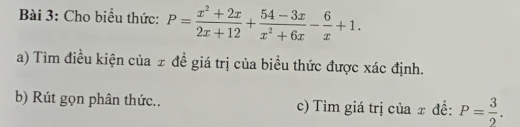 Cho biểu thức: P= (x^2+2x)/2x+12 + (54-3x)/x^2+6x - 6/x +1. 
a) Tìm điều kiện của π để giá trị của biểu thức được xác định. 
b) Rút gọn phân thức.. c) Tìm giá trị của x đề: P= 3/2 .