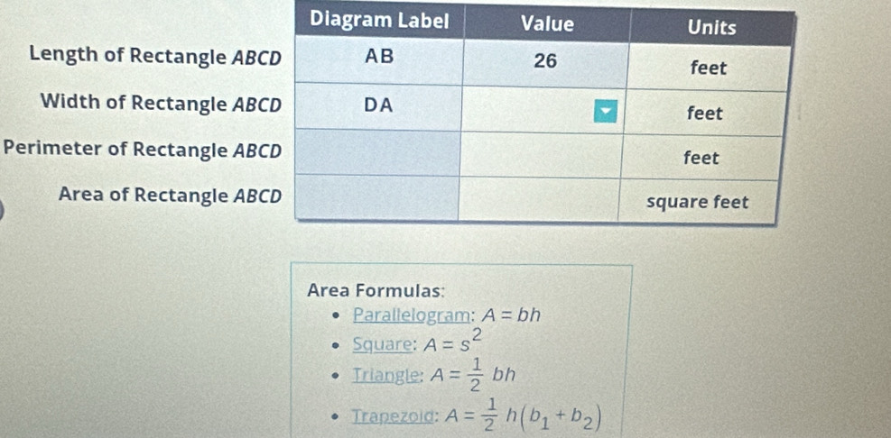 Length of Rectangle AB
Width of Rectangle AB
Perimeter of Rectangle AB
Area of Rectangle AB
Area Formulas: 
Parallelogram: A=bh
Square: A=s^2
Triangle: A= 1/2 bh
Trapezoid: A= 1/2 h(b_1+b_2)