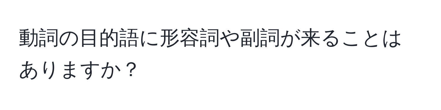 動詞の目的語に形容詞や副詞が来ることはありますか？