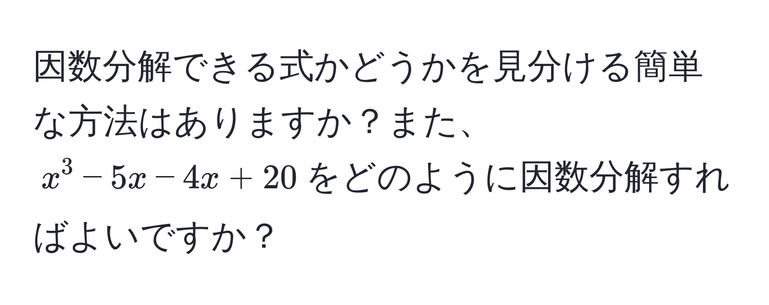 因数分解できる式かどうかを見分ける簡単な方法はありますか？また、$x^3 - 5x - 4x + 20$をどのように因数分解すればよいですか？