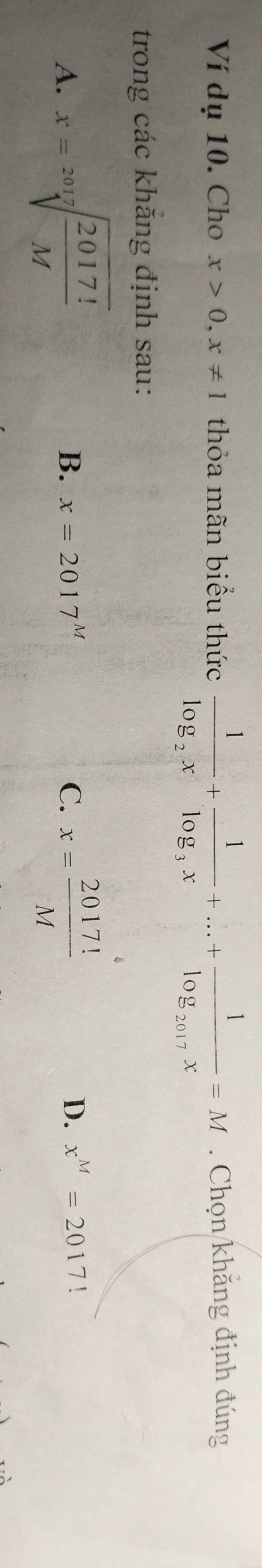 Ví dụ 10. Cho x>0, x!= 1 thỏa mãn biểu thức frac 1log _2x+frac 1log _3x+...+frac 1log _2017x=M. Chọn khẳng định đúng
trong các khăng định sau:
A. x=sqrt[2017](frac 2017!)M x= 2017!/M 
B. x=2017^M C. D. x^M=2017 ！