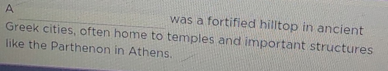 A was a fortified hilltop in ancient 
Greek cities, often home to temples and important structures 
like the Parthenon in Athens.