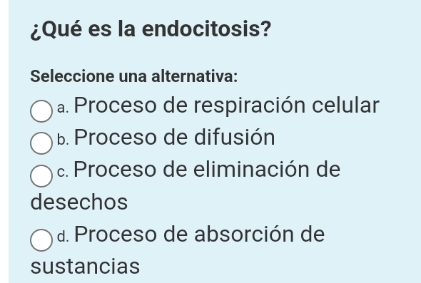 ¿Qué es la endocitosis?
Seleccione una alternativa:
a. Proceso de respiración celular
B. Proceso de difusión
c. Proceso de eliminación de
desechos
d. Proceso de absorción de
sustancias