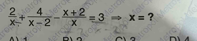  2/x + 4/x-2 - (x+2)/x =3 Rightarrow x= ? 
L 
D