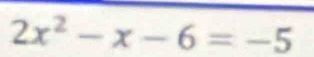 2x^2-x-6=-5