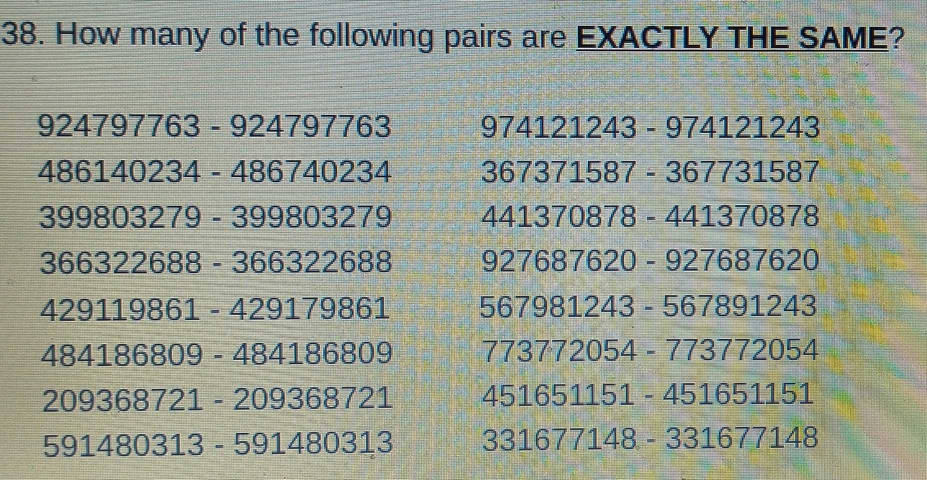 Solved: How many of the following pairs are EXACTLY THE SAME? 924797763 ...
