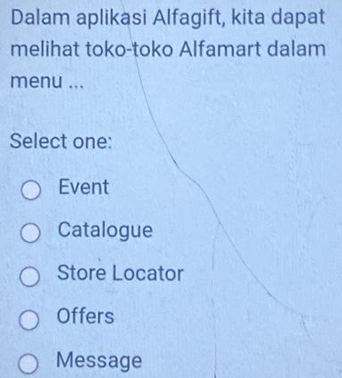 Dalam aplikasi Alfagift, kita dapat
melihat toko-toko Alfamart dalam
menu ...
Select one:
Event
Catalogue
Store Locator
Offers
Message