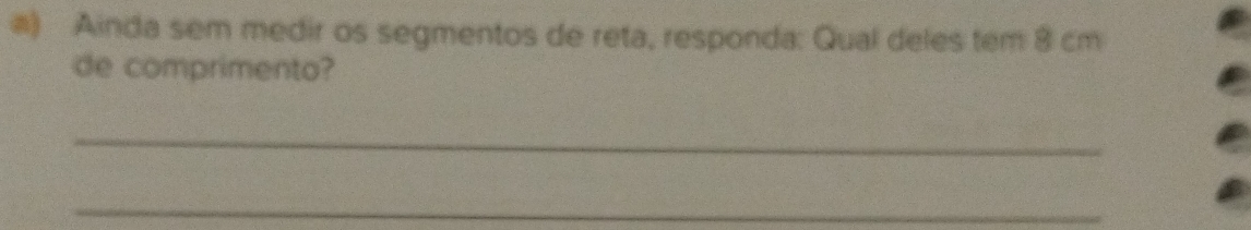 #) Ainda sem medir os segmentos de reta, responda: Qual deles tem 8 cm
de comprimento? 
_ 
_