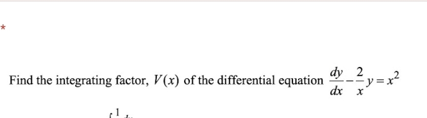 Find the integrating factor, V(x) of the differential equation  dy/dx - 2/x y=x^2
1