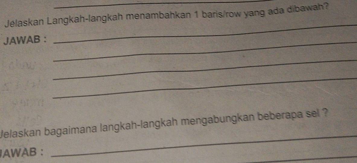 Jélaskan Langkah-langkah menambahkan 1 baris/row yang ada dibawah? 
JAWAB :_ 
_ 
_ 
_ 
_ 
Jelaskan bagaimana langkah-langkah mengabungkan beberapa sel ? 
JAWAB : 
_