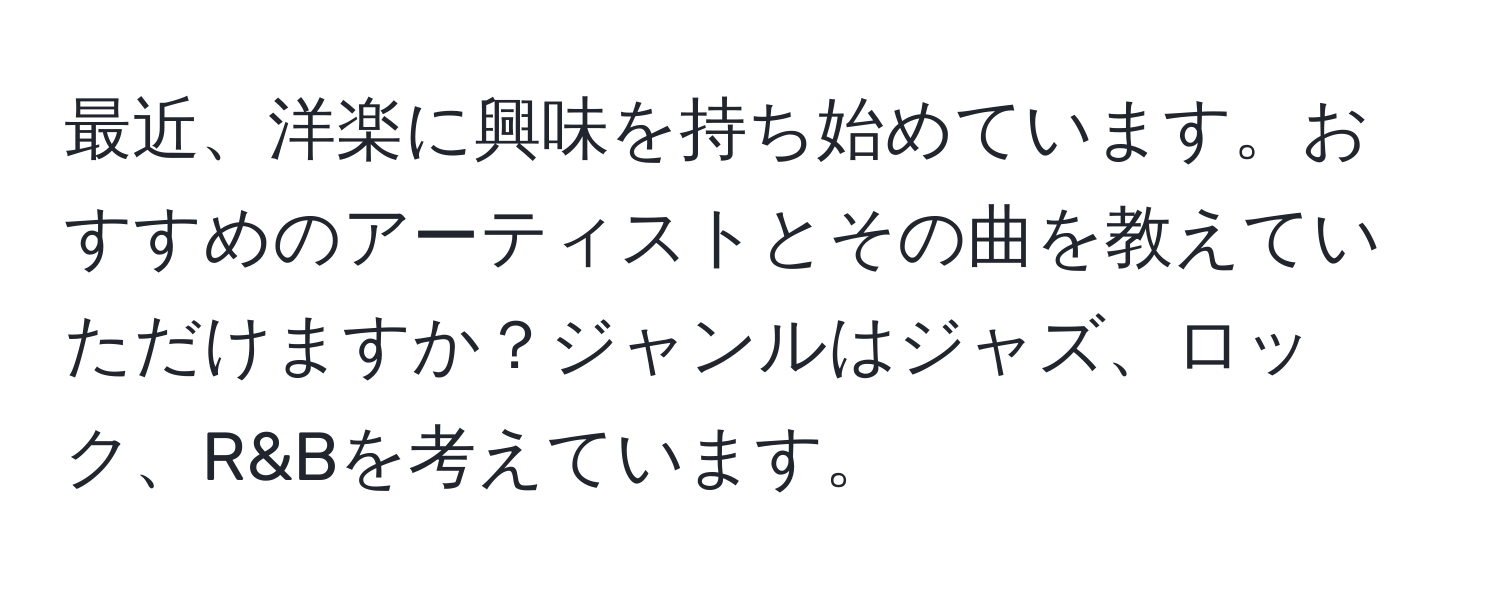 最近、洋楽に興味を持ち始めています。おすすめのアーティストとその曲を教えていただけますか？ジャンルはジャズ、ロック、R&Bを考えています。